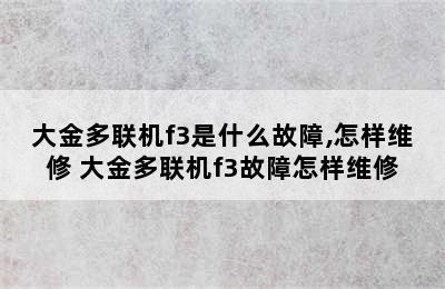 大金多联机f3是什么故障,怎样维修 大金多联机f3故障怎样维修